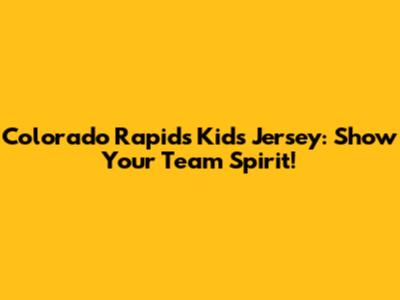 Colorado Rapids Kids Jersey: Show Your Team Spirit!
