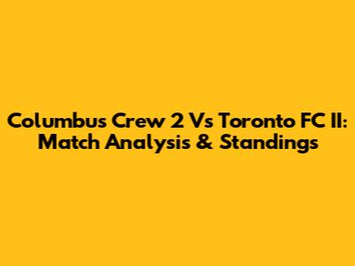 Columbus Crew 2 Vs Toronto FC II: Match Analysis & Standings