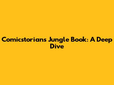 Comicstorian's Jungle Book: A Deep Dive