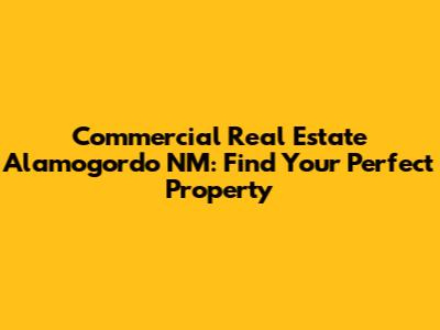 Commercial Real Estate Alamogordo NM: Find Your Perfect Property