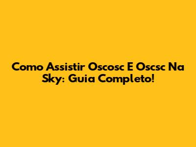 Como Assistir Oscosc E Oscsc Na Sky: Guia Completo!