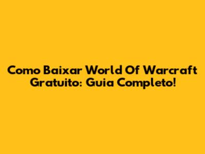Como Baixar World Of Warcraft Gratuito: Guia Completo!