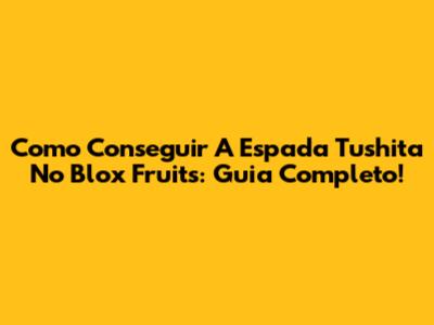 Como Conseguir A Espada Tushita No Blox Fruits: Guia Completo!