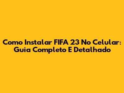 Como Instalar FIFA 23 No Celular: Guia Completo E Detalhado