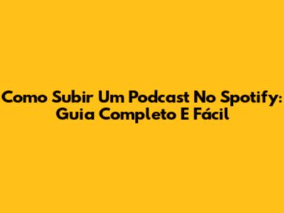 Como Subir Um Podcast No Spotify: Guia Completo E Fácil
