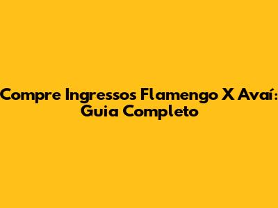 Compre Ingressos Flamengo X Avaí: Guia Completo