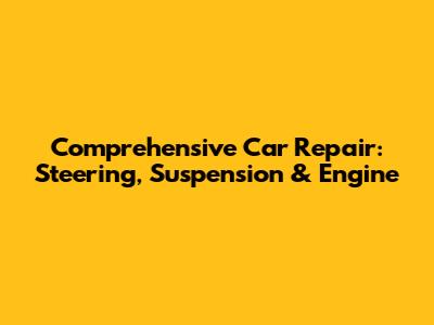 Comprehensive Car Repair: Steering, Suspension & Engine