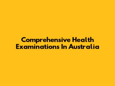 Comprehensive Health Examinations In Australia