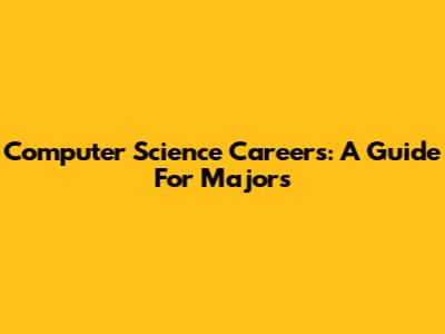 Computer Science Careers: A Guide For Majors