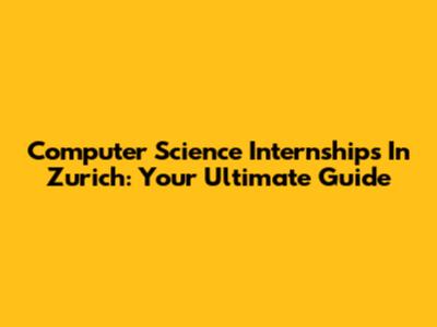 Computer Science Internships In Zurich: Your Ultimate Guide