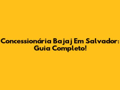 Concessionária Bajaj Em Salvador: Guia Completo!