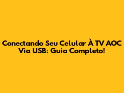 Conectando Seu Celular À TV AOC Via USB: Guia Completo!
