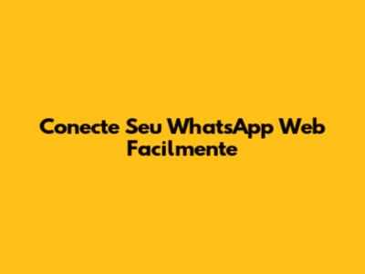 Conecte Seu WhatsApp Web Facilmente