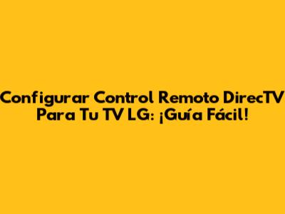 Configurar Control Remoto DirecTV Para Tu TV LG: ¡Guía Fácil!