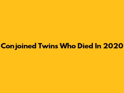 Conjoined Twins Who Died In 2020