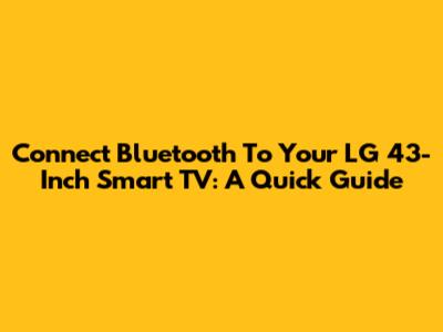 Connect Bluetooth To Your LG 43-Inch Smart TV: A Quick Guide