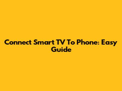Connect Smart TV To Phone: Easy Guide