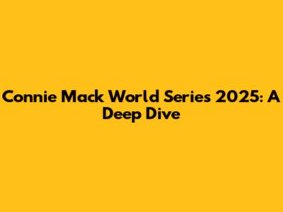 Connie Mack World Series 2025: A Deep Dive