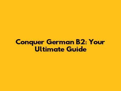 Conquer German B2: Your Ultimate Guide