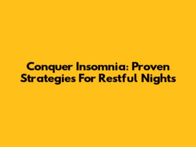 Conquer Insomnia: Proven Strategies For Restful Nights
