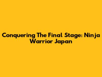 Conquering The Final Stage: Ninja Warrior Japan