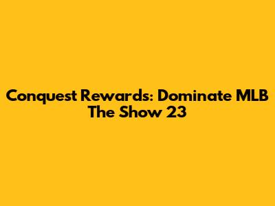 Conquest Rewards: Dominate MLB The Show 23