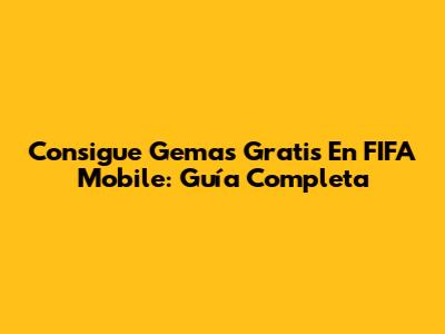 Consigue Gemas Gratis En FIFA Mobile: Guía Completa