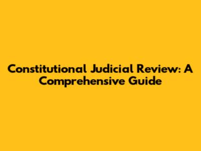 Constitutional Judicial Review: A Comprehensive Guide