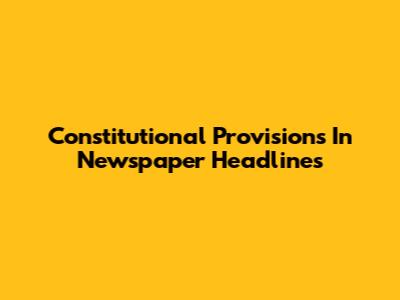 Constitutional Provisions In Newspaper Headlines