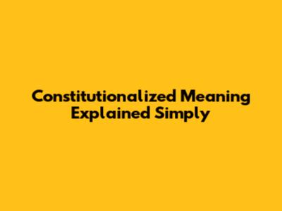 Constitutionalized Meaning Explained Simply
