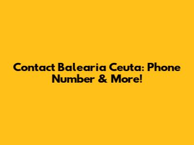Contact Balearia Ceuta: Phone Number & More!