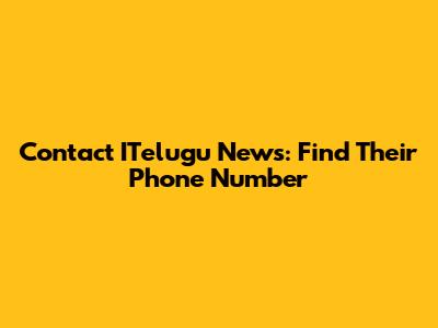 Contact ITelugu News: Find Their Phone Number