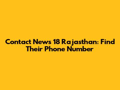 Contact News 18 Rajasthan: Find Their Phone Number