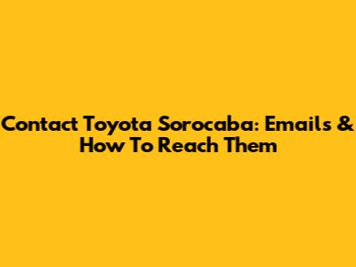 Contact Toyota Sorocaba: Emails & How To Reach Them