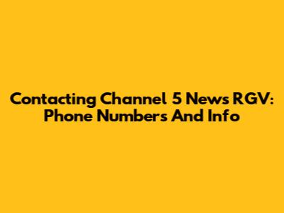 Contacting Channel 5 News RGV: Phone Numbers And Info