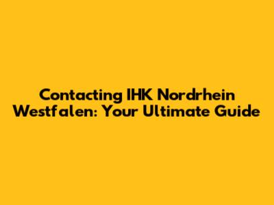 Contacting IHK Nordrhein Westfalen: Your Ultimate Guide