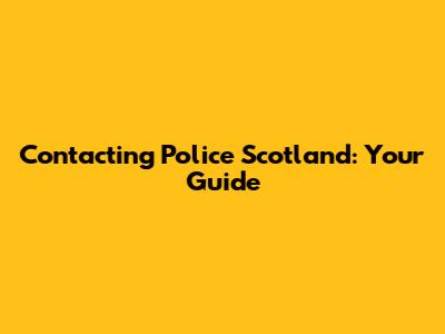 Contacting Police Scotland: Your Guide