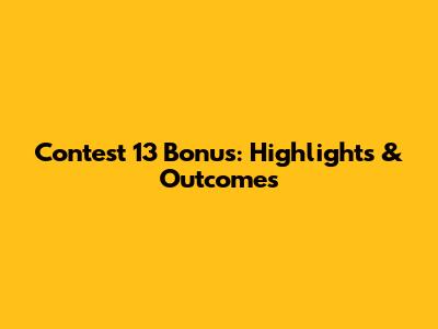 Contest 13 Bonus: Highlights & Outcomes