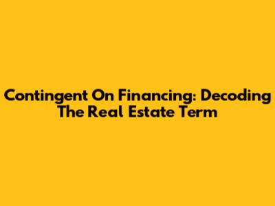 Contingent On Financing: Decoding The Real Estate Term