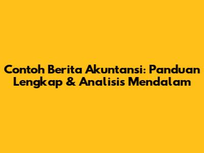 Contoh Berita Akuntansi: Panduan Lengkap & Analisis Mendalam