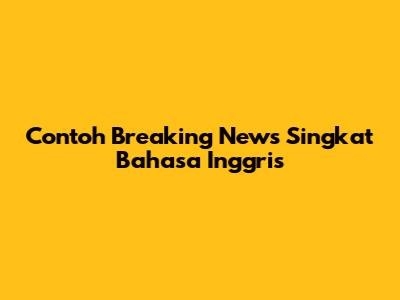 Contoh Breaking News Singkat Bahasa Inggris