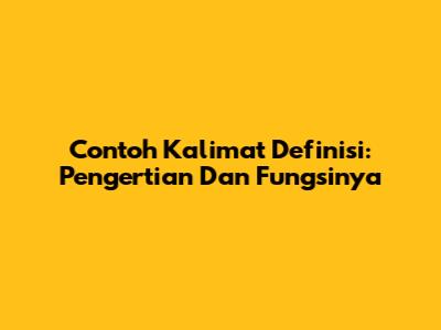 Contoh Kalimat Definisi: Pengertian Dan Fungsinya