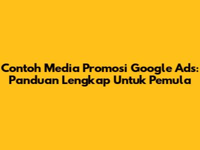 Contoh Media Promosi Google Ads: Panduan Lengkap Untuk Pemula
