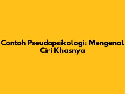 Contoh Pseudopsikologi: Mengenal Ciri Khasnya