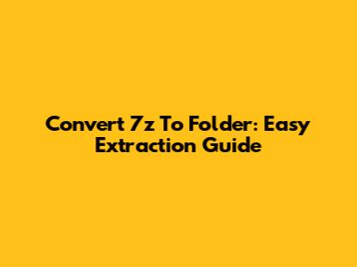 Convert 7z To Folder: Easy Extraction Guide