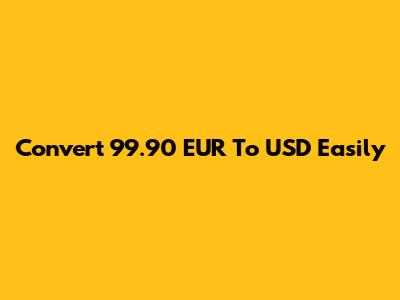 Convert 99.90 EUR To USD Easily