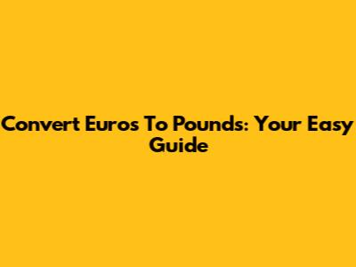 Convert Euros To Pounds: Your Easy Guide