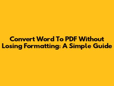 Convert Word To PDF Without Losing Formatting: A Simple Guide