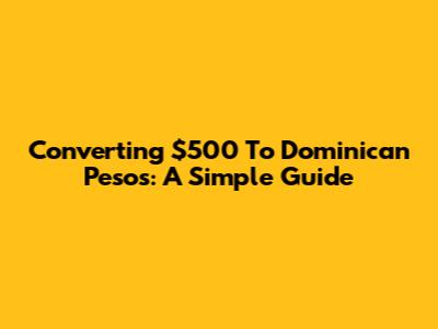 Converting $500 To Dominican Pesos: A Simple Guide
