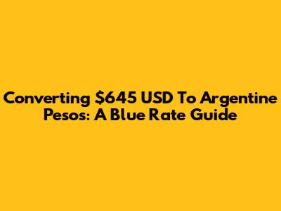 Converting $645 USD To Argentine Pesos: A Blue Rate Guide